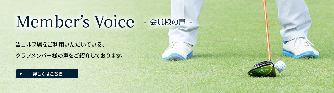 会員様の声：当ゴルフ場をご利用いただいている、クラブメンバー様の声をご紹介しております。